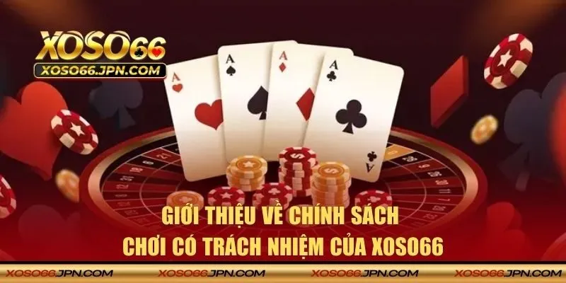 Thông tin giới thiệu về chính sách chơi có trách nhiệm của XOSO66