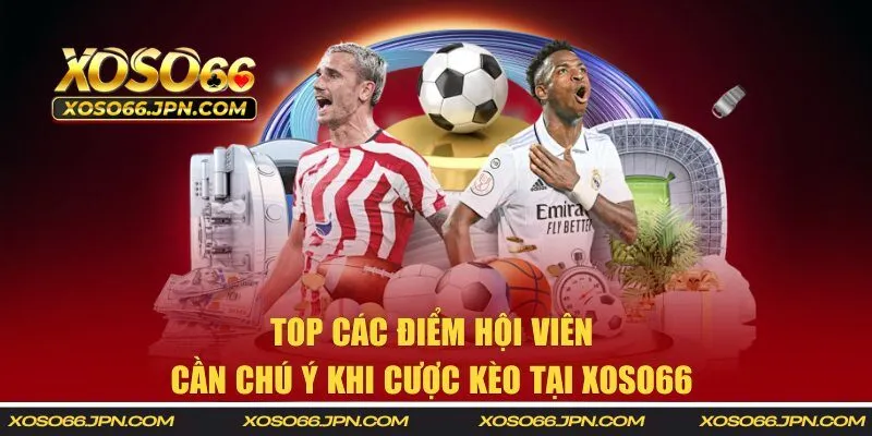 Top các điểm hội viên cần chú ý khi cược kèo tại XOSO66
